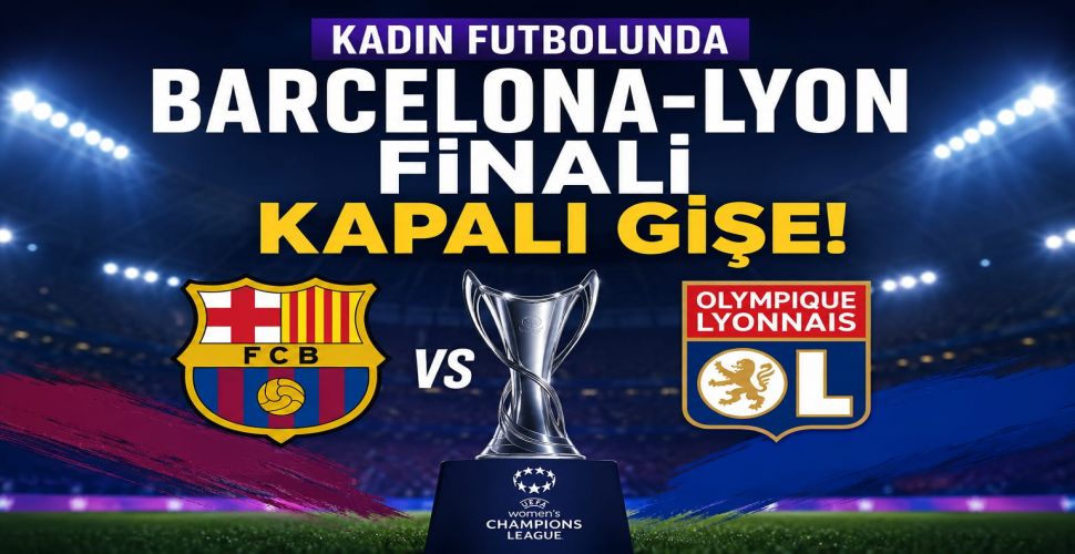 Kadın Futbolunda Barcelona-Lyon finali kapalı gişe!